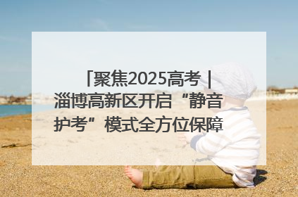 聚焦2025高考｜淄博高新区开启“静音护考”模式全方位保障高考环境整洁