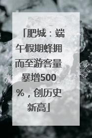 肥城：端午假期蜂拥而至游客量暴增500%，创历史新高