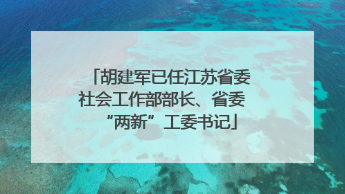 胡建军已任江苏省委社会工作部部长、省委“两新”工委书记