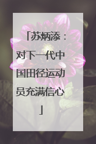 苏炳添：对下一代中国田径运动员充满信心