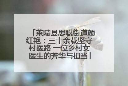 茶陵县思聪街道颜红艳：三十余载坚守村医路 一位乡村女医生的芳华与担当