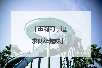 董莉莉，追求低级趣味