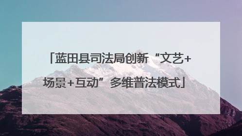 蓝田县司法局创新“文艺+场景+互动”多维普法模式