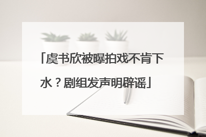 虞书欣被曝拍戏不肯下水？剧组发声明辟谣