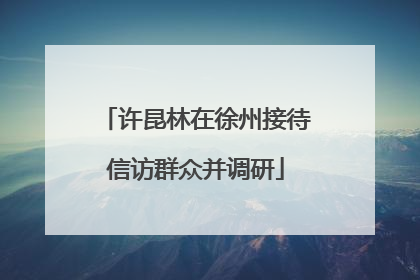 许昆林在徐州接待信访群众并调研