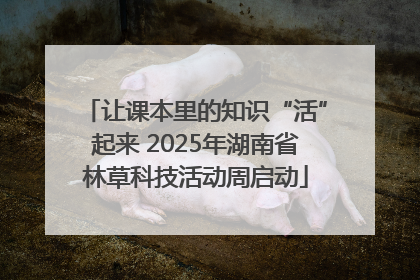 让课本里的知识“活”起来 2025年湖南省林草科技活动周启动