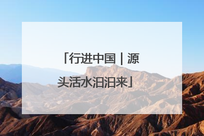 行进中国｜源头活水汩汩来