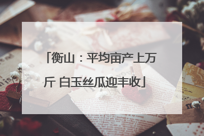 衡山：平均亩产上万斤 白玉丝瓜迎丰收