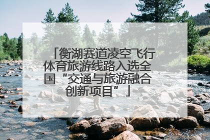 衡湖赛道凌空飞行体育旅游线路入选全国“交通与旅游融合创新项目”