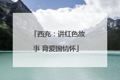 西充：讲红色故事 育爱国情怀