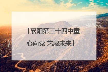 襄阳第三十四中童心向党 艺展未来