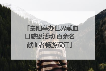 襄阳举办世界献血日感恩活动 百余名献血者畅游汉江