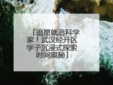 追星就追科学家！武汉经开区学子沉浸式探索时间奥秘