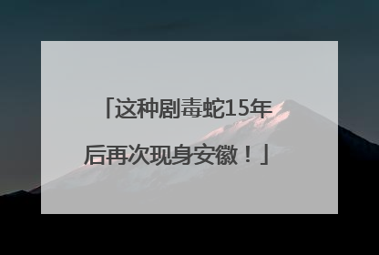 这种剧毒蛇15年后再次现身安徽！