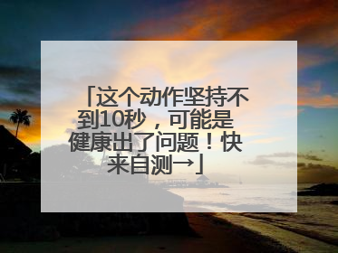 这个动作坚持不到10秒，可能是健康出了问题！快来自测→
