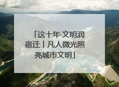 这十年·文明润宿迁丨凡人微光照亮城市文明