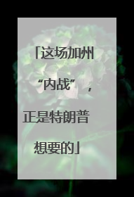 这场加州“内战”，正是特朗普想要的
