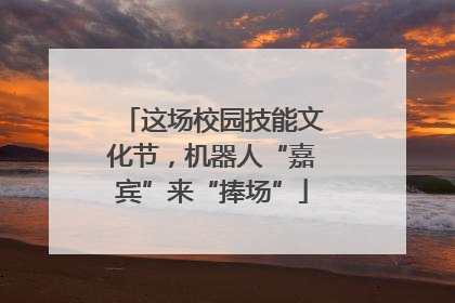 这场校园技能文化节，机器人“嘉宾”来“捧场”