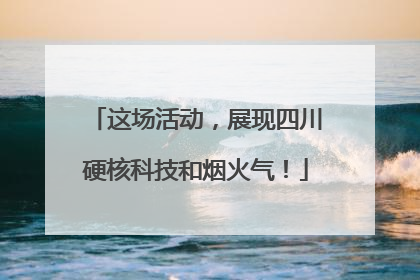这场活动，展现四川硬核科技和烟火气！