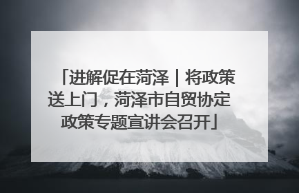 进解促在菏泽｜将政策送上门，菏泽市自贸协定政策专题宣讲会召开