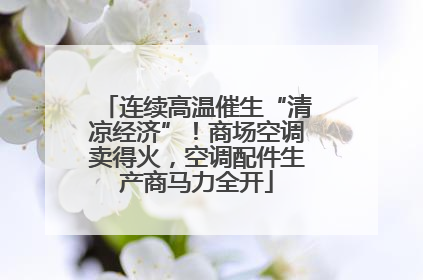 连续高温催生“清凉经济”！商场空调卖得火，空调配件生产商马力全开