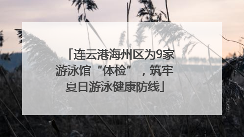 连云港海州区为9家游泳馆“体检”，筑牢夏日游泳健康防线