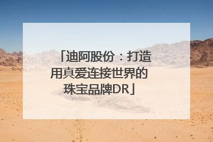 迪阿股份：打造用真爱连接世界的珠宝品牌DR