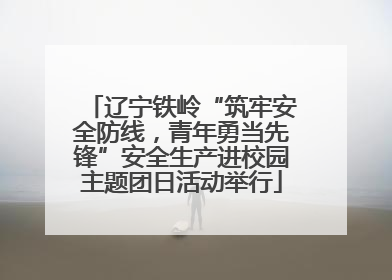 辽宁铁岭“筑牢安全防线，青年勇当先锋”安全生产进校园主题团日活动举行