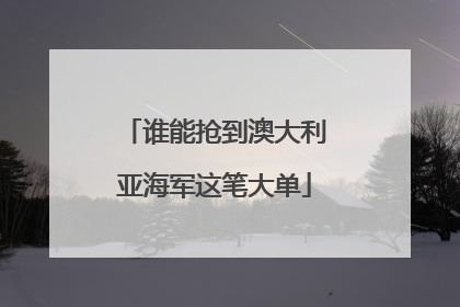 谁能抢到澳大利亚海军这笔大单