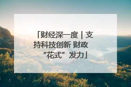 财经深一度｜支持科技创新 财政“花式”发力