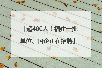 超400人！福建一批单位、国企正在招聘