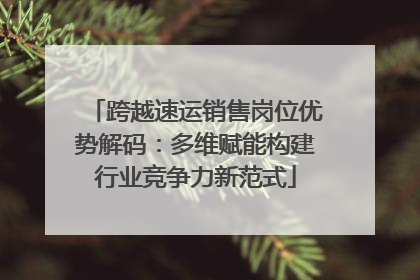 跨越速运销售岗位优势解码：多维赋能构建行业竞争力新范式