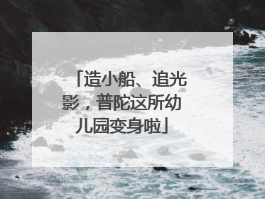 造小船、追光影，普陀这所幼儿园变身啦