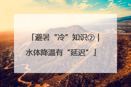 避暑“冷”知识②｜水体降温有“延迟”