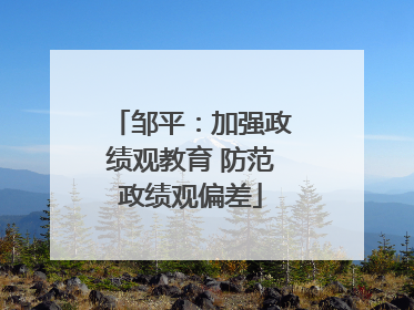 邹平：加强政绩观教育 防范政绩观偏差