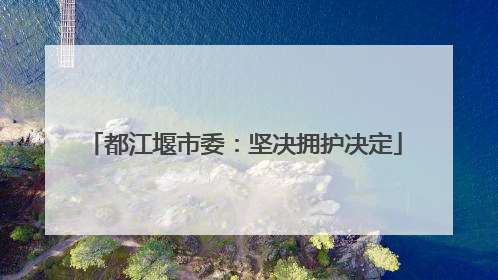 都江堰市委：坚决拥护决定