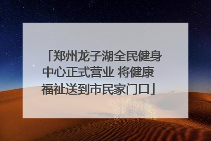 郑州龙子湖全民健身中心正式营业 将健康福祉送到市民家门口