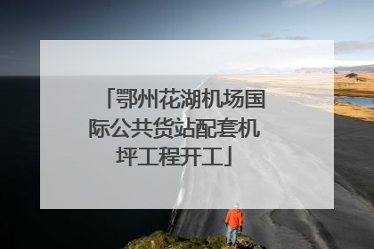 鄂州花湖机场国际公共货站配套机坪工程开工