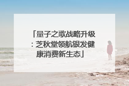 量子之歌战略升级：芝秋堂领航银发健康消费新生态