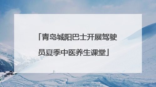 青岛城阳巴士开展驾驶员夏季中医养生课堂