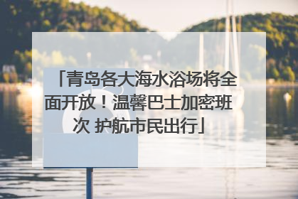 青岛各大海水浴场将全面开放！温馨巴士加密班次 护航市民出行