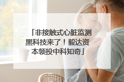非接触式心脏监测黑科技来了！毅达资本领投中科知奇