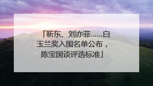 靳东、刘亦菲……白玉兰奖入围名单公布，陈宝国谈评选标准