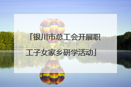 银川市总工会开展职工子女家乡研学活动