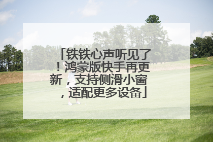 铁铁心声听见了！鸿蒙版快手再更新，支持侧滑小窗，适配更多设备