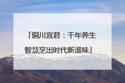 铜川宜君：千年养生智慧烹出时代新滋味