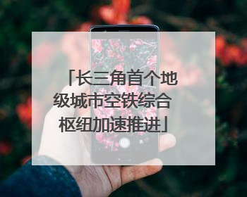 长三角首个地级城市空铁综合枢纽加速推进