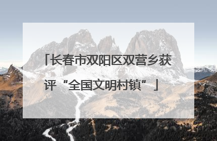 长春市双阳区双营乡获评“全国文明村镇”