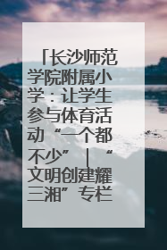 长沙师范学院附属小学：让学生参与体育活动“一个都不少”｜“文明创建耀三湘”专栏