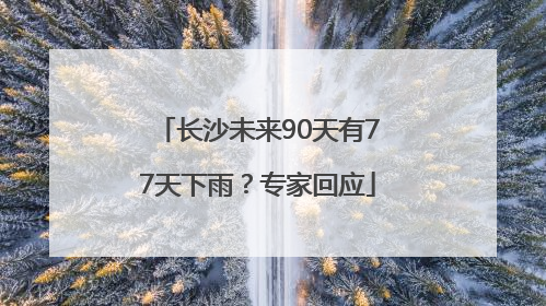 长沙未来90天有77天下雨？专家回应